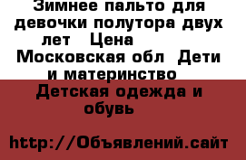 Зимнее пальто для девочки полутора-двух лет › Цена ­ 1 000 - Московская обл. Дети и материнство » Детская одежда и обувь   